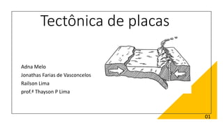 Tectônica de placas
Adna Melo
Jonathas Farias de Vasconcelos
Railson Lima
prof.ª Thayson P Lima
01
 