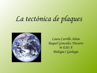 La tectònica de plaques Laura Carrillo Adam Raquel Gonzalez Navarro 4t ESO A Biologia i Geologia 