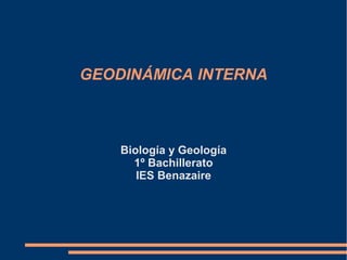 GEODINÁMICA INTERNA

Biología y Geología
1º Bachillerato
IES Benazaire

 