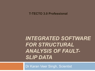 T-TECTO 3.0 Professional




INTEGRATED SOFTWARE
FOR STRUCTURAL
ANALYSIS OF FAULT-
SLIP DATA
Dr Karan Veer Singh, Scientist
 
