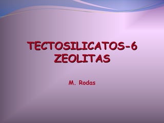 TECTOSILICATOS-6
    ZEOLITAS

      M. Rodas
 