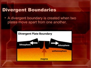 Divergent Boundaries A divergent boundary is created when two plates move apart from one another. 