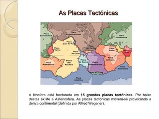 As Placas Tectónicas A litosfera está fracturada em  15 grandes placas tectónicas . Por baixo destas existe a Astenosfera. As placas tectónicas movem-se provocando a deriva continental (definida por Alfred Wegener). Prof. Isaac Buzo Sánchez 