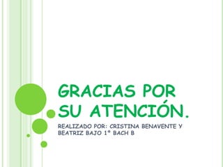 GRACIAS POR
SU ATENCIÓN.
REALIZADO POR: CRISTINA BENAVENTE Y
BEATRIZ BAJO 1º BACH B
 