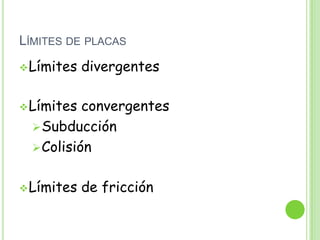 LÍMITES DE PLACAS
 Límites   divergentes

 Límites  convergentes
   Subducción
   Colisión


 Límites   de fricción
 