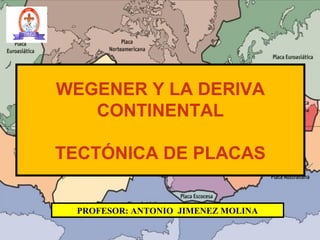 WEGENER Y LA DERIVA
CONTINENTAL
TECTÓNICA DE PLACAS
PROFESOR: ANTONIO JIMENEZ MOLINA
 