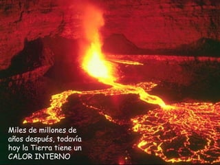 Miles de millones de años
después, todavía hoy la Tierra
tiene un CALOR INTERNO
Miles de millones de
años después, todavía
hoy la Tierra tiene un
CALOR INTERNO
 