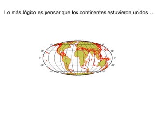 Lo más lógico es pensar que los continentes estuvieron unidos…
 