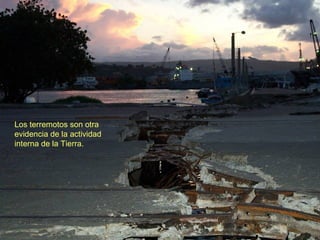 Los terremotos son otra
evidencia de la actividad
interna de la Tierra.
 