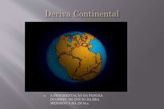  A FRAGMENTAÇÃO DA PANGEA 
OCORREU NO INÍCIO DA ERA 
MEZOZÓICA HÁ 250 M.a. 
 