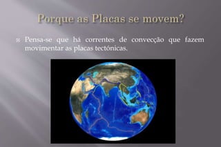  Pensa-se que há correntes de convecção que fazem 
movimentar as placas tectónicas. 
 