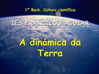 1º Bach. Cultura científica
IES FRANCISCO AGUIAR
A dinámica da
Terra
 