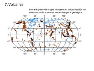 7.Volcanes
Los triángulos del mapa representan la localización de
volcanes activos en una escala temporal geológica.
 
