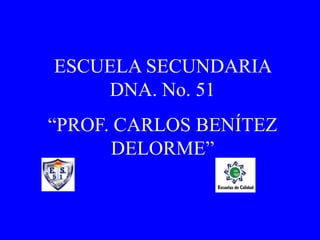 ESCUELA SECUNDARIA DNA. No. 51 “PROF. CARLOS BENÍTEZ DELORME” 