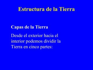 Estructura de la Tierra


Capas de la Tierra
Desde el exterior hacia el
interior podemos dividir la
Tierra en cinco partes:
 