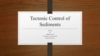 Tectonic Control of
Sediments
Prepared
By
ARSHAD AYUB
UNIVERSITY OF MALAKAND
SESSION 2014-2018
 