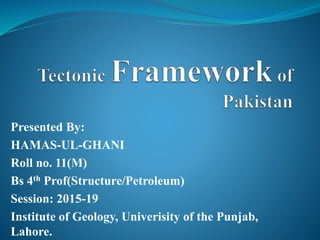 Presented By:
HAMAS-UL-GHANI
Roll no. 11(M)
Bs 4th Prof(Structure/Petroleum)
Session: 2015-19
Institute of Geology, Univerisity of the Punjab,
Lahore.
 