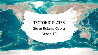 TECTONIC PLATES
Steve Roland Cabra
Grade 10
 