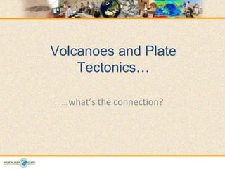 Volcanoes and Plate
    Tectonics…

 …what’s the connection?
 