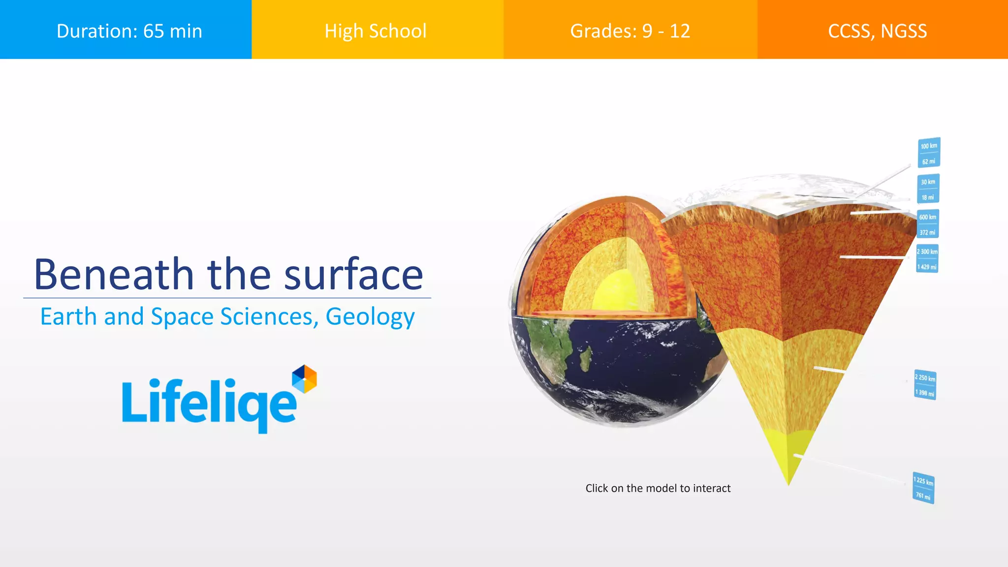 Duration: 65 min High School Grades: 9 - 12 CCSS, NGSS
Beneath the surface
Earth and Space Sciences, Geology
Click on the model to interact
 