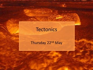 Tectonics
Thursday 22nd May
 