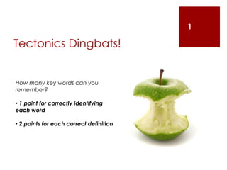Tectonics Dingbats!
1
How many key words can you
remember?
• 1 point for correctly identifying
each word
• 2 points for each correct definition
 