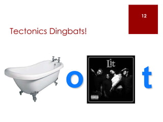 Tectonics Dingbats!
12
o t
 