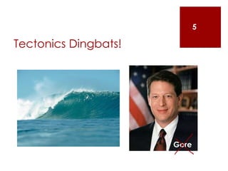 Tectonics Dingbats!
5
Gore
 