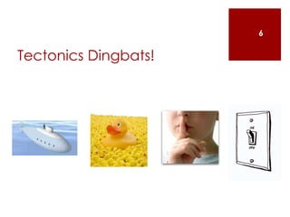 Tectonics Dingbats!
6
 