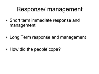 Response/ management Short term immediate response and management Long Term response and management How did the people cope? 