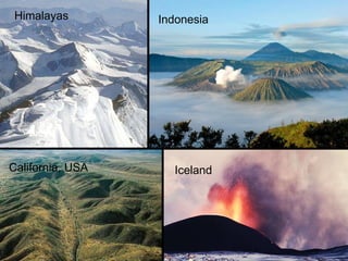 California, USA Iceland Indonesia Himalayas 