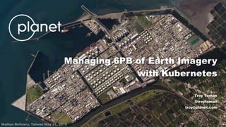 Mailiao Refinery, Taiwan May 31, 2016
Troy Toman
@troytoman
troy@planet.com
Managing 6PB of Earth Imagery
with Kubernetes
 