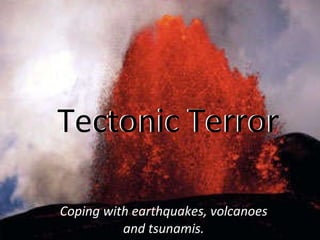 Coping with earthquakes, volcanoes and tsunamis. Tectonic Terror Tectonic Terror 