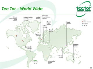 Tec Tor – World Wide
Estados Unidos
Pintsch Bubebzer
Rulmeca
Canada
Pintsch Bubebzer
Horne
Rulmeca
Venezuela
Rulmeca
China
Rulmeca
Africa do Sul
Rulmeca
Horne
Italia
Rulmeca
França
Rulmeca
Alemanha
Pintsch Bubebzer
Rulmeca
Brasil
São Paulo
Tec Tor
11
Horne
Pintsh Bubenzer
Rulmeca
Tec Tor
Australia
Brisbane
Rulmeca
Suécia
Falun
Rulmeca
Inglaterra
Rulmeca
Turquia
Rulmeca
Tailandia
Rulmeca
 