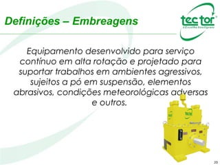 Definições – Embreagens
Equipamento desenvolvido para serviço
contínuo em alta rotação e projetado para
suportar trabalhos em ambientes agressivos,
sujeitos a pó em suspensão, elementos
abrasivos, condições meteorológicas adversas
e outros.
20
 