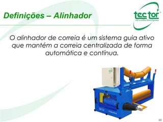 Definições – Alinhador
O alinhador de correia é um sistema guia ativo
que mantém a correia centralizada de forma
automática e contínua.
23
 
