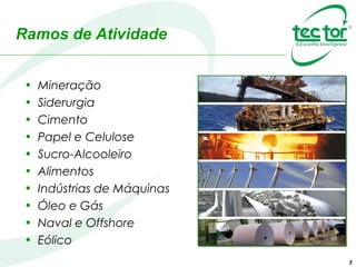 Ramos de Atividade
• Mineração
• Siderurgia
• Cimento
• Papel e Celulose
• Sucro-Alcooleiro
• Alimentos
• Indústrias de Máquinas
• Óleo e Gás
• Naval e Offshore
• Eólico
7
 