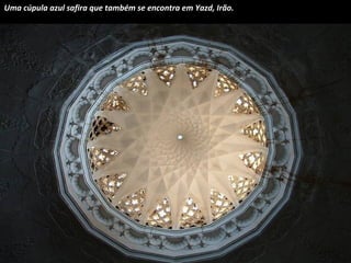 Uma cúpula azul safira que também se encontra em Yazd, Irão.

 