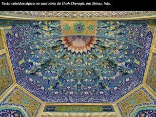 Tecto caleidoscópico no santuário de Shah Cheragh, em Shiraz, Irão. 
 
