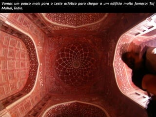Vamos um pouco mais para o Leste asiático para chegar a um edifício muito famoso: Taj 
Mahal, Índia. 
 
