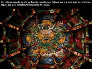 Um colorido dragão no alto do Templo Lungshan em Lukang, que é a zona onde se encontram 
alguns dos mais espectaculares templos de Taiwan. 
 