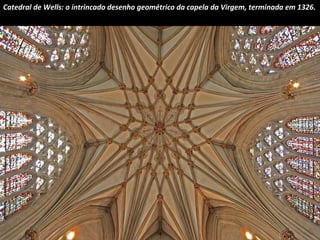 Catedral de Wells: o intrincado desenho geométrico da capela da Virgem, terminada em 1326. 
 