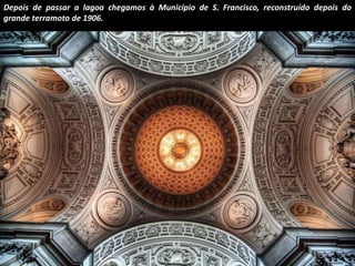 Depois de passar a lagoa chegamos à Município de S. Francisco, reconstruído depois do 
grande terramoto de 1906. 
 
