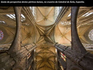 Gosto da perspectiva destos pórticos baixos, no cruzeiro da Catedral de Ávila, Espanha. 
 
