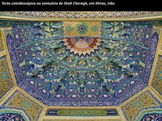 Tecto caleidoscópico no santuário de Shah Cheragh, em Shiraz, Irão. 
 