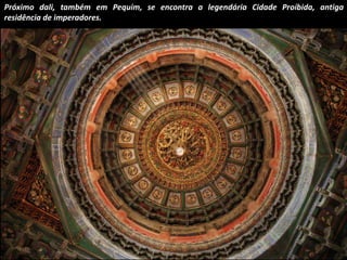 Próximo dali, também em Pequim, se encontra a legendária Cidade Proíbida, antiga 
residência de imperadores. 
 
