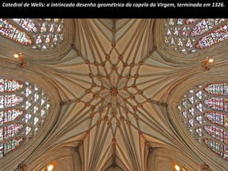 Catedral de Wells: o intrincado desenho geométrico da capela da Virgem, terminada em 1326. 
 