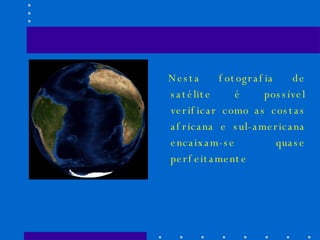 Nesta fotografia de satélite é possível verificar como as costas africana e sul-americana encaixam-se quase perfeitamente 