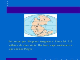 Foi assim que Wegener imaginou a Terra há 225 milhões de anos atrás. Um único supercontinente a que chamou Pangea 