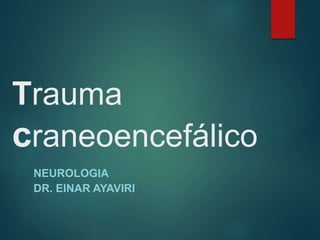 Trauma
craneoencefálico
NEUROLOGIA
DR. EINAR AYAVIRI
 